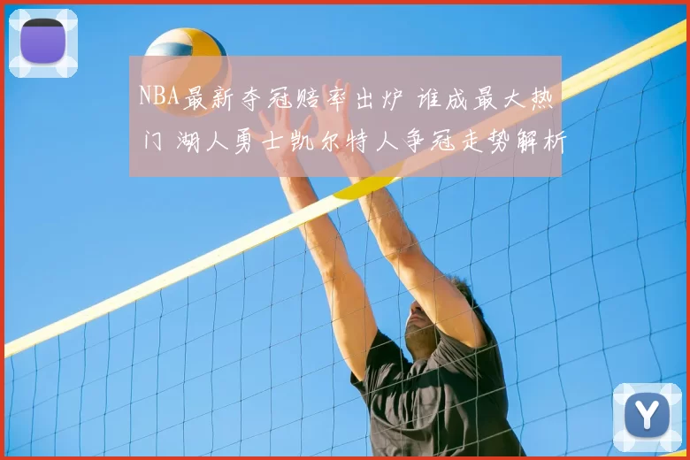 NBA最新夺冠赔率出炉 谁成最大热门 湖人勇士凯尔特人争冠走势解析