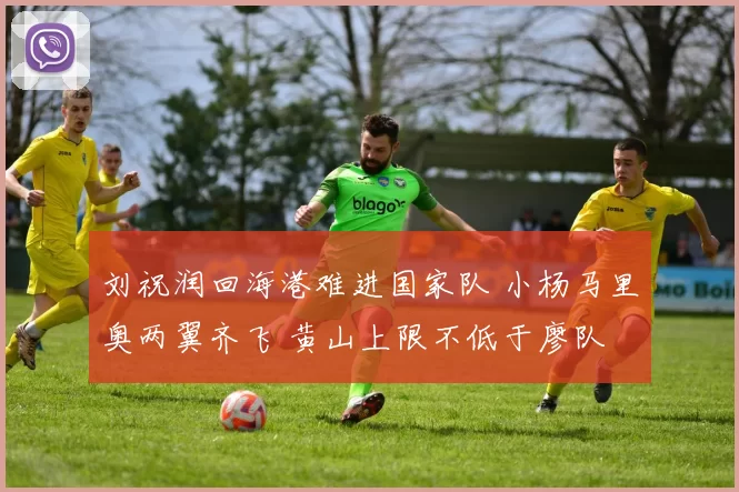 刘祝润回海港难进国家队 小杨马里奥两翼齐飞 黄山上限不低于廖队