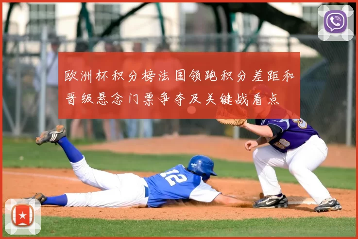 欧洲杯积分榜法国领跑积分差距和晋级悬念门票争夺及关键战看点
