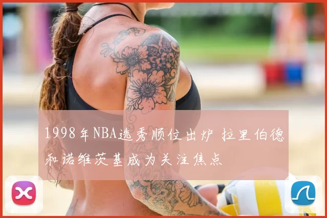 1998年NBA选秀顺位出炉 拉里伯德和诺维茨基成为关注焦点
