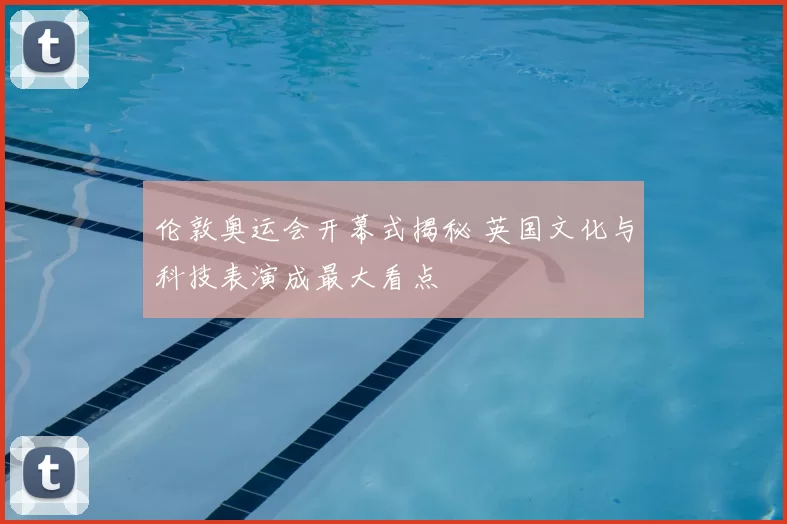 伦敦奥运会开幕式揭秘 英国文化与科技表演成最大看点