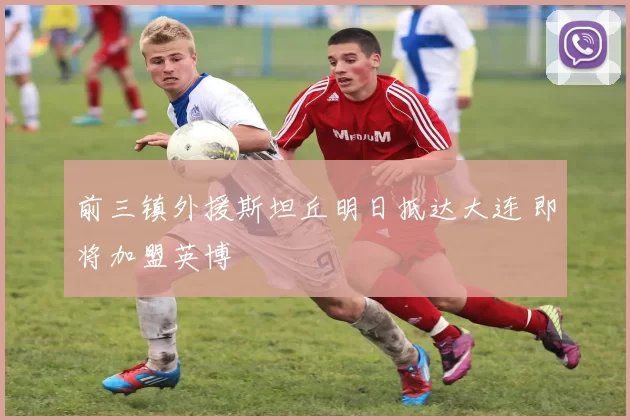 前三镇外援斯坦丘明日抵达大连 即将加盟英博