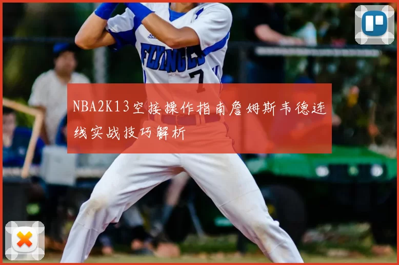 NBA2K13空接操作指南詹姆斯韦德连线实战技巧解析