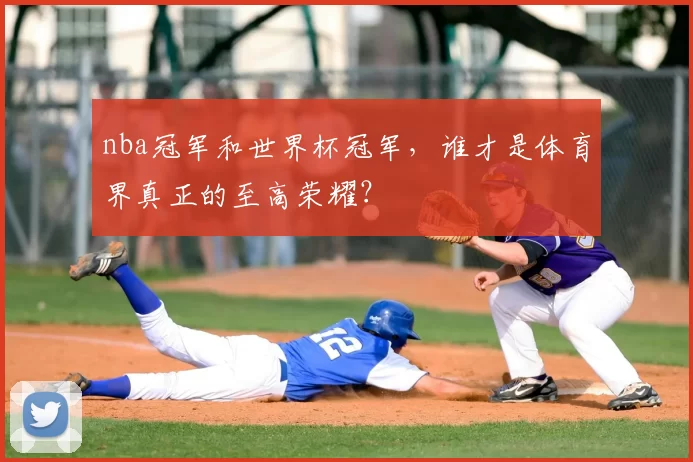 nba冠军和世界杯冠军，谁才是体育界真正的至高荣耀？