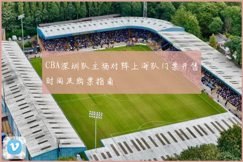 CBA深圳队主场对阵上海队门票开售时间及购票指南