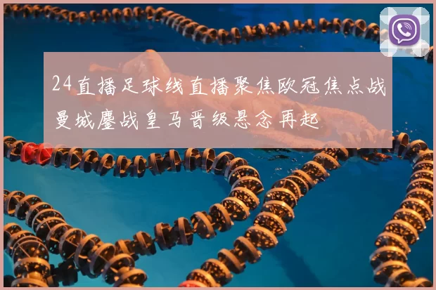 24直播足球线直播聚焦欧冠焦点战曼城鏖战皇马晋级悬念再起