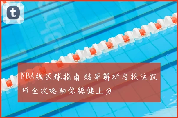 NBA线买球指南 赔率解析与投注技巧全攻略助你稳健上分