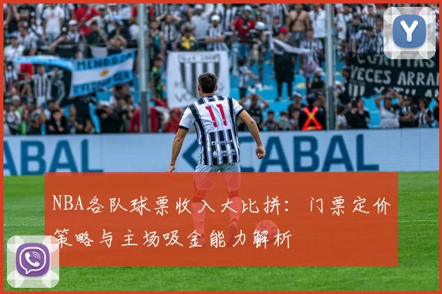 NBA各队球票收入大比拼:门票定价策略与主场吸金能力解析
