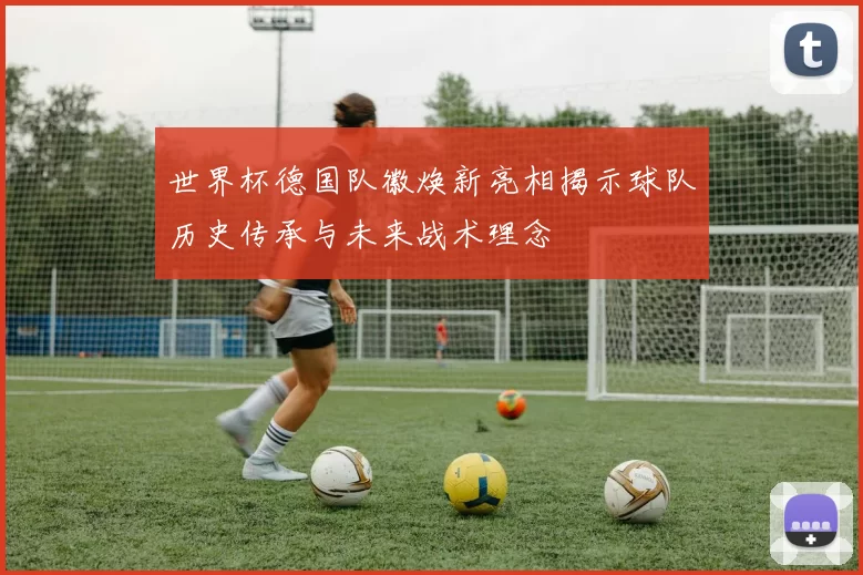 世界杯德国队徽焕新亮相揭示球队历史传承与未来战术理念