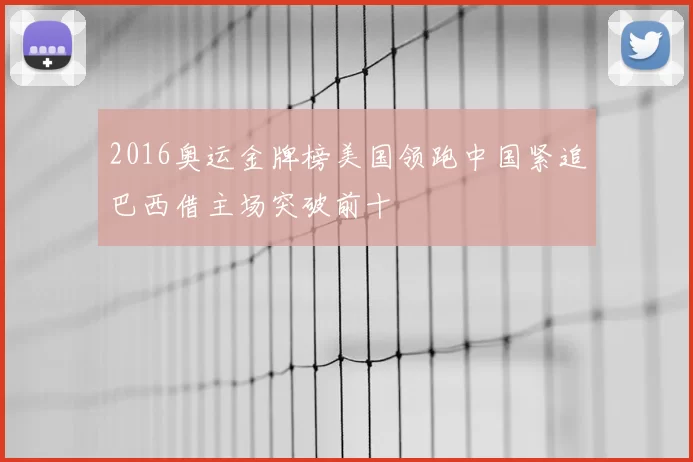 2016奥运金牌榜美国领跑中国紧追巴西借主场突破前十