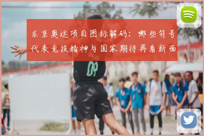 东京奥运项目图标解码：哪些符号代表竞技精神与国家期待再看新面孔
