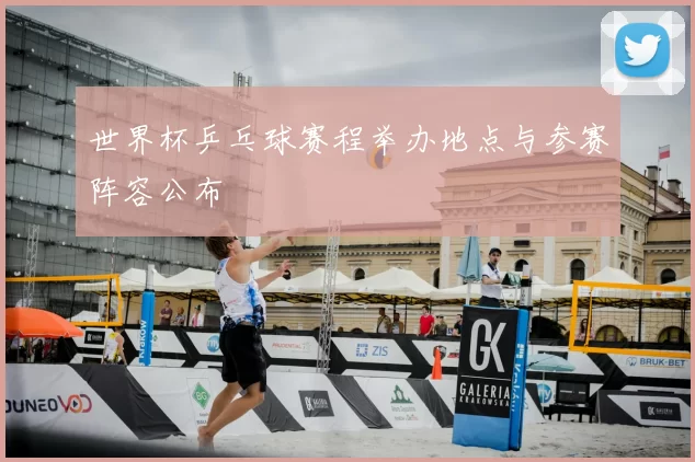 世界杯乒乓球赛程举办地点与参赛阵容公布