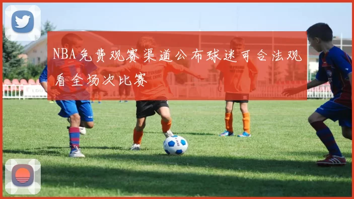 NBA免费观赛渠道公布球迷可合法观看全场次比赛