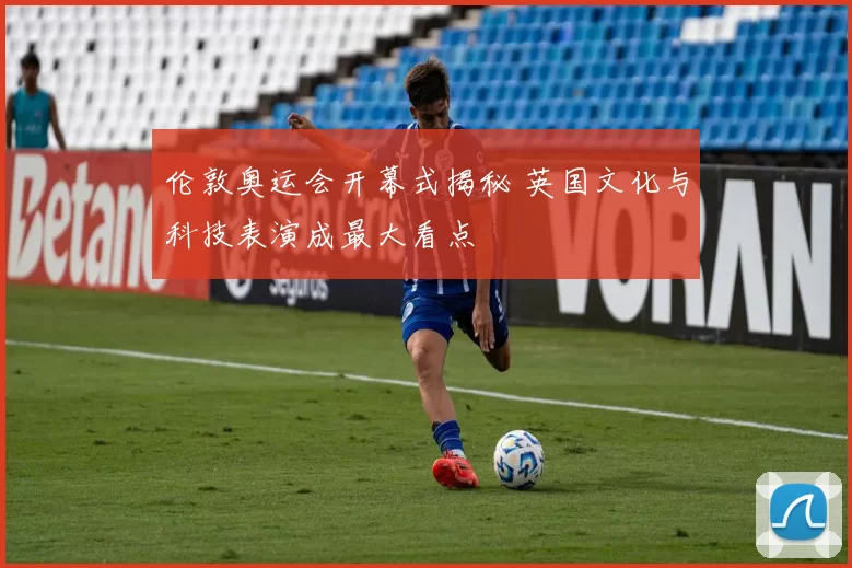 伦敦奥运会开幕式揭秘 英国文化与科技表演成最大看点