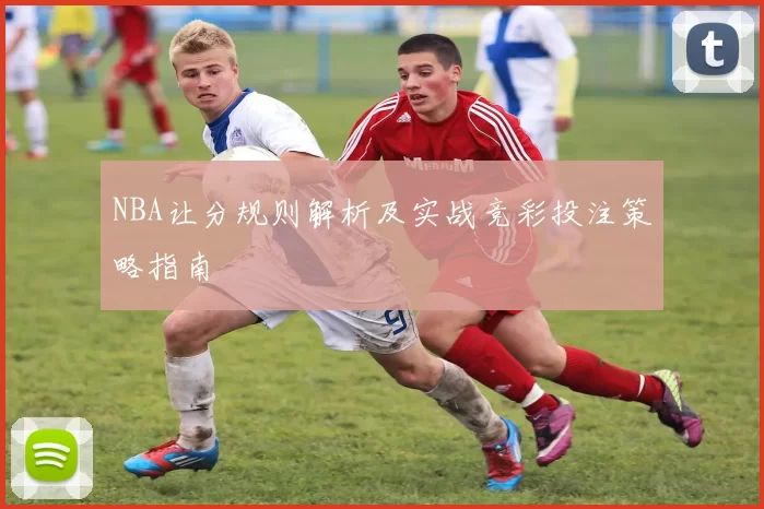 NBA让分规则解析及实战竞彩投注策略指南