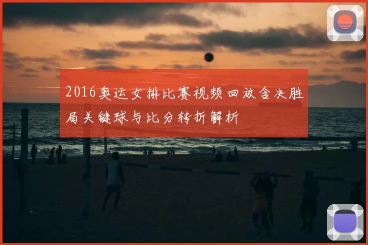 2016奥运女排比赛视频回放含决胜局关键球与比分转折解析