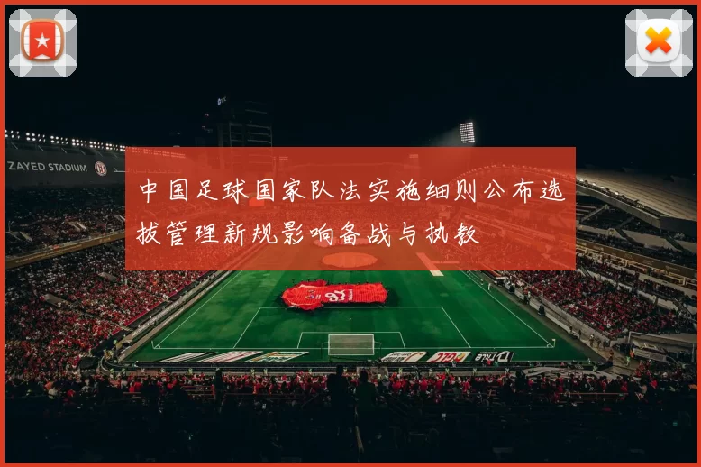 中国足球国家队法实施细则公布选拔管理新规影响备战与执教