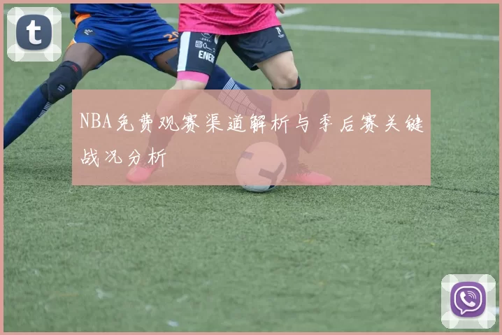 NBA免费观赛渠道解析与季后赛关键战况分析