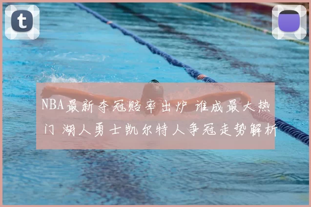 NBA最新夺冠赔率出炉 谁成最大热门 湖人勇士凯尔特人争冠走势解析