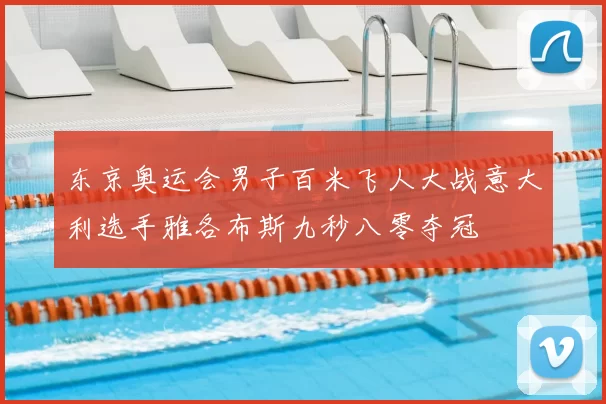 东京奥运会男子百米飞人大战意大利选手雅各布斯九秒八零夺冠