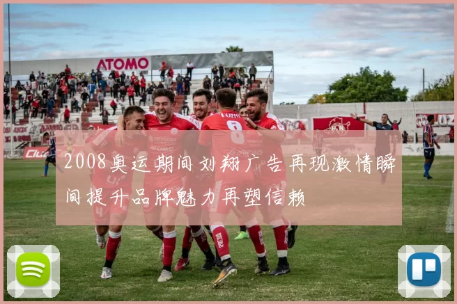 2008奥运期间刘翔广告再现激情瞬间提升品牌魅力再塑信赖