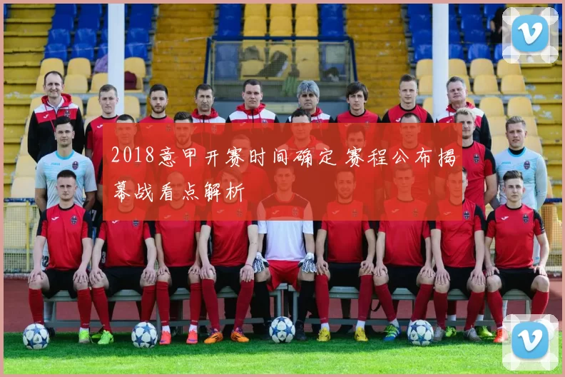 2018意甲开赛时间确定 赛程公布揭幕战看点解析