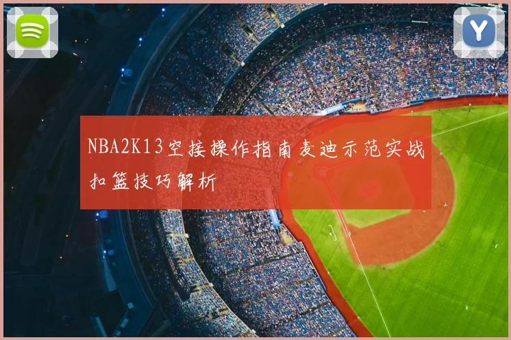 NBA2K13空接操作指南麦迪示范实战扣篮技巧解析