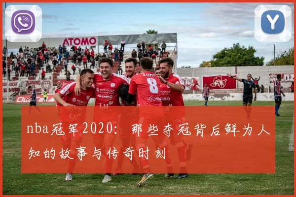 nba冠军2020：那些夺冠背后鲜为人知的故事与传奇时刻