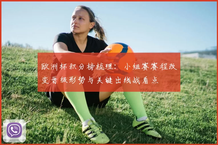 欧洲杯积分榜梳理：小组赛赛程改变晋级形势与关键出线战看点