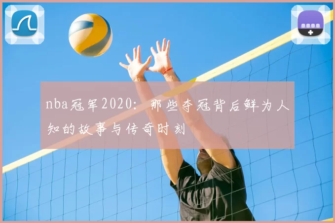 nba冠军2020：那些夺冠背后鲜为人知的故事与传奇时刻