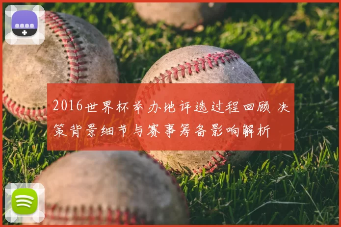 2016世界杯举办地评选过程回顾 决策背景细节与赛事筹备影响解析