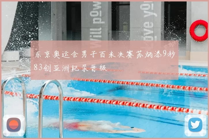 东京奥运会男子百米决赛苏炳添9秒83创亚洲纪录晋级
