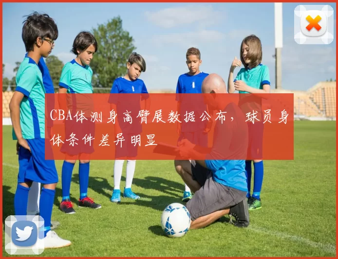 CBA体测身高臂展数据公布,球员身体条件差异明显