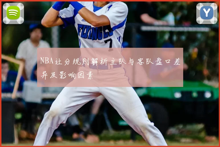 NBA让分规则解析主队与客队盘口差异及影响因素