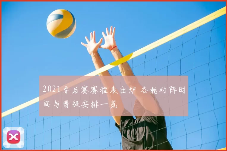 2021季后赛赛程表出炉 各轮对阵时间与晋级安排一览