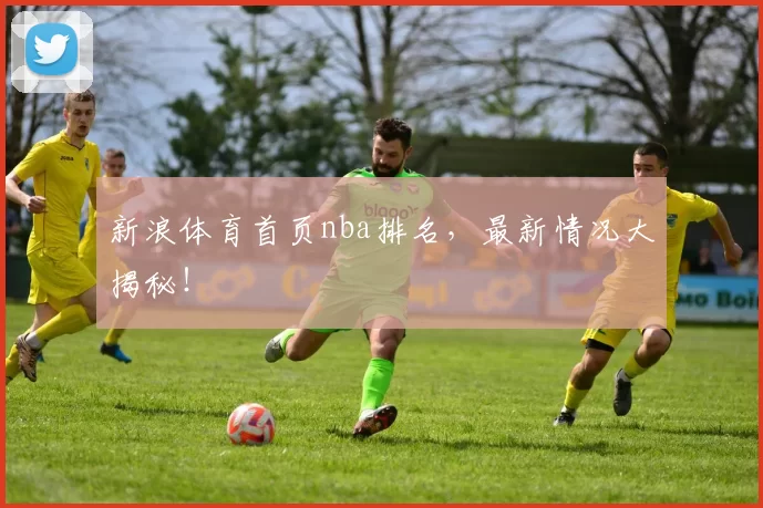 新浪体育首页nba排名,最新情况大揭秘!
