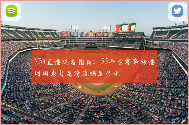 NBA直播观看指南：55平台赛事转播时间表与高清流畅度对比