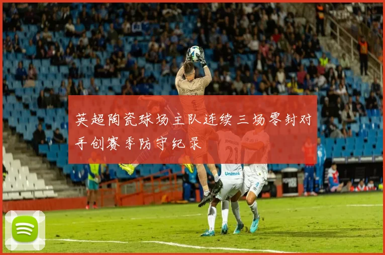 英超陶瓷球场主队连续三场零封对手创赛季防守纪录