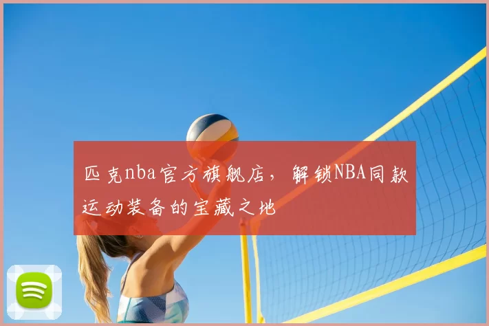 匹克nba官方旗舰店，解锁NBA同款运动装备的宝藏之地