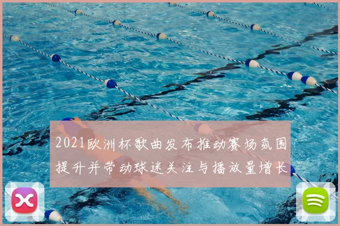 2021欧洲杯歌曲发布推动赛场氛围提升并带动球迷关注与播放量增长
