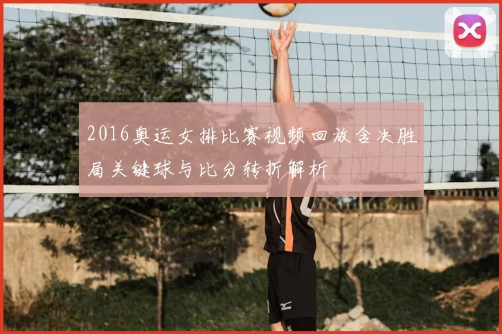 2016奥运女排比赛视频回放含决胜局关键球与比分转折解析