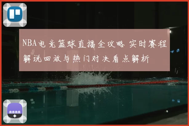 NBA电竞篮球直播全攻略 实时赛程解说回放与热门对决看点解析