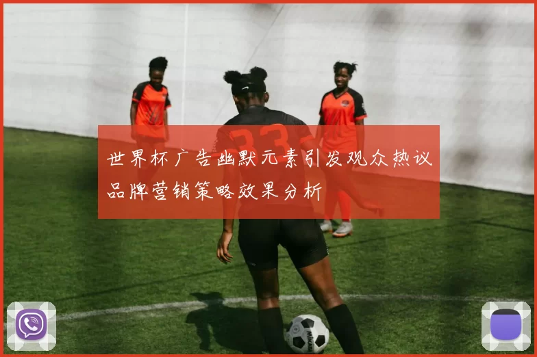 世界杯广告幽默元素引发观众热议品牌营销策略效果分析