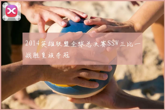 2014英雄联盟全球总决赛SSW三比一战胜皇族夺冠