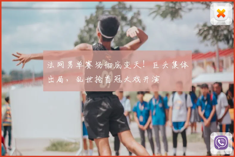 法网男单赛场彻底变天！巨头集体出局，乱世抢首冠大戏开演