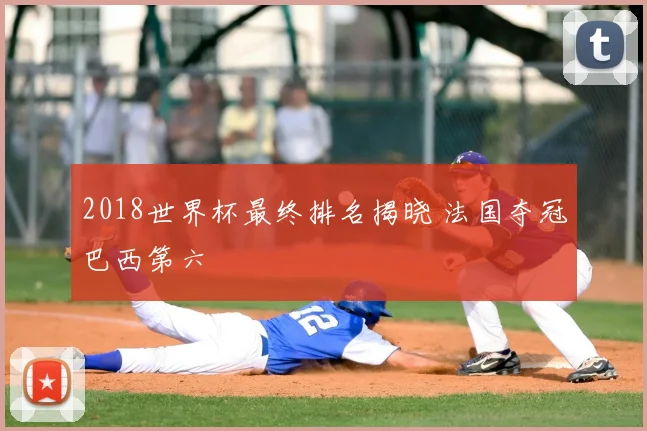 2018世界杯最终排名揭晓 法国夺冠巴西第六