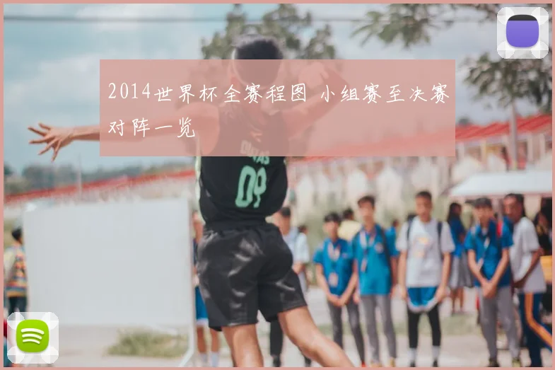 2014世界杯全赛程图 小组赛至决赛对阵一览