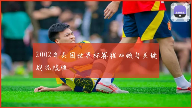 2002年美国世界杯赛程回顾与关键战况梳理