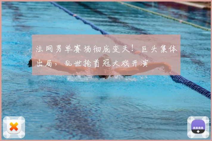 法网男单赛场彻底变天！巨头集体出局，乱世抢首冠大戏开演