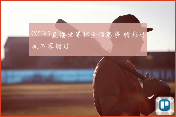 CCTV5直播世界杯全程赛事 精彩对决不容错过